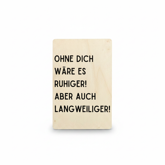 Ein minimalistisches rechteckiges holzplakett mit schwarzem gedrucktem deutschem text ohne dich wäre es ruhiger aber auch langweiliger