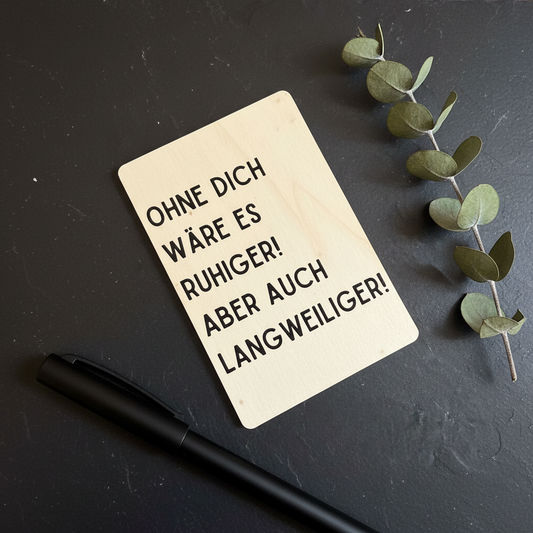 Holzkarte „Ohne dich wäre es ruhiger! Aber auch langweiliger!“ | UV-Druck Geschenkkarte