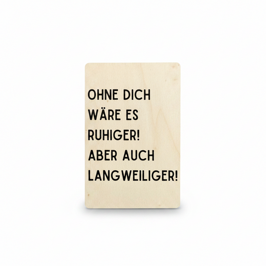 Holzkarte „Ohne dich wäre es ruhiger! Aber auch langweiliger!“ | UV-Druck Geschenkkarte