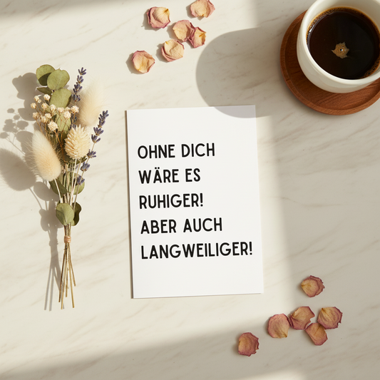 Grußkarte „Ohne dich wäre es ruhiger. Aber auch langweiliger!“ | Für Lieblingsmenschen